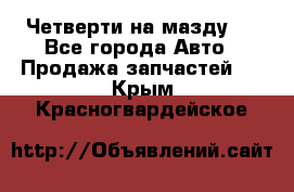 Четверти на мазду 3 - Все города Авто » Продажа запчастей   . Крым,Красногвардейское